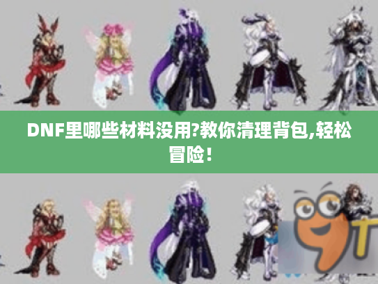 DNF里哪些材料没用?教你清理背包,轻松冒险！