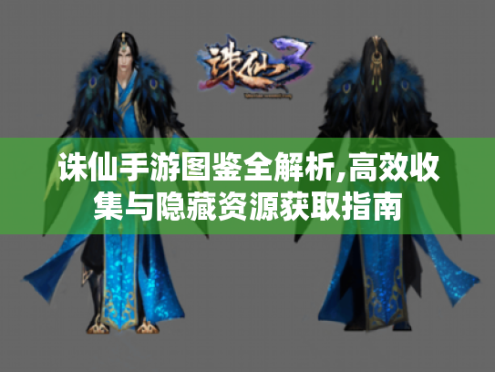 诛仙手游图鉴全解析,高效收集与隐藏资源获取指南