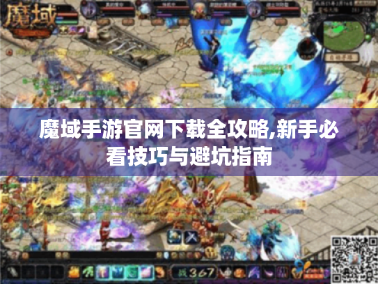 魔域手游官网下载全攻略,新手必看技巧与避坑指南 魔域手游官网下载全攻略,新手必看技巧与避坑指南