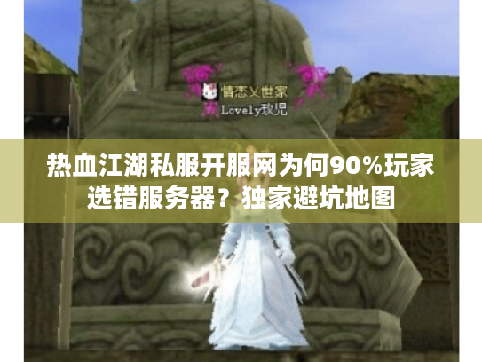 热血江湖私服开服网为何90%玩家选错服务器？独家避坑地图