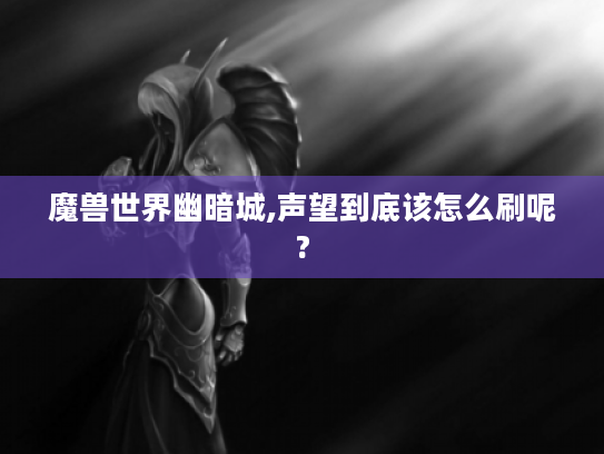 魔兽世界幽暗城,声望到底该怎么刷呢? 魔兽世界幽暗城,声望到底该怎么刷呢?