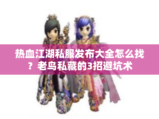 热血江湖私服发布大全怎么找？老鸟私藏的3招避坑术