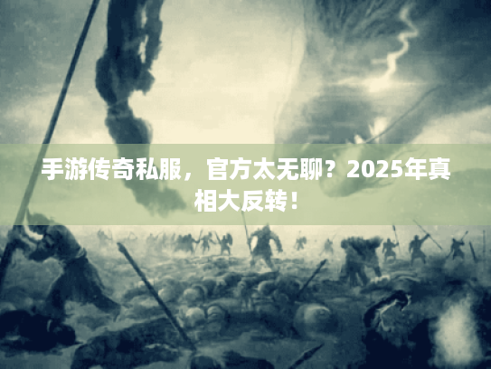 手游传奇私服，官方太无聊？2025年真相大反转！