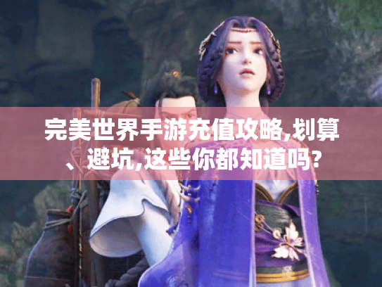 完美世界手游充值攻略,划算、避坑,这些你都知道吗?