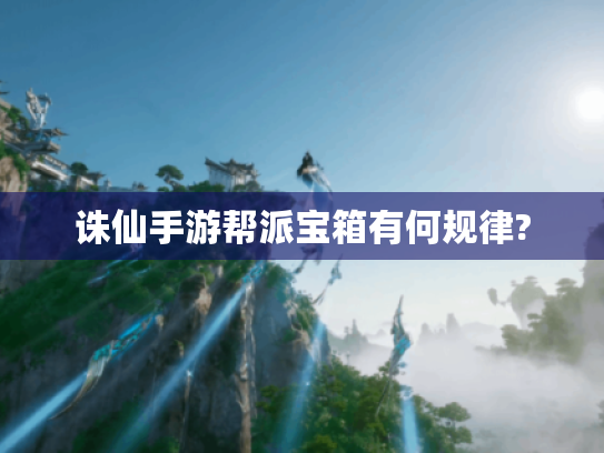 诛仙手游帮派宝箱有何规律?