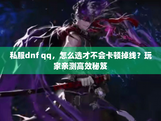 私服dnf qq，怎么选才不会卡顿掉线？玩家亲测高效秘笈