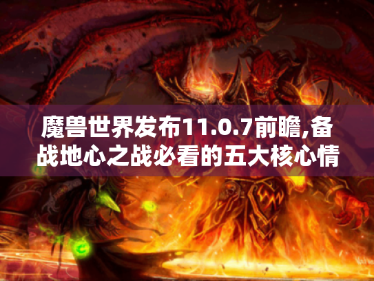 魔兽世界发布11.0.7前瞻,备战地心之战必看的五大核心情报 魔兽世界发布11.0.7前瞻,备战地心之战必看的五大核心情报