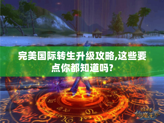 完美国际转生升级攻略,这些要点你都知道吗?