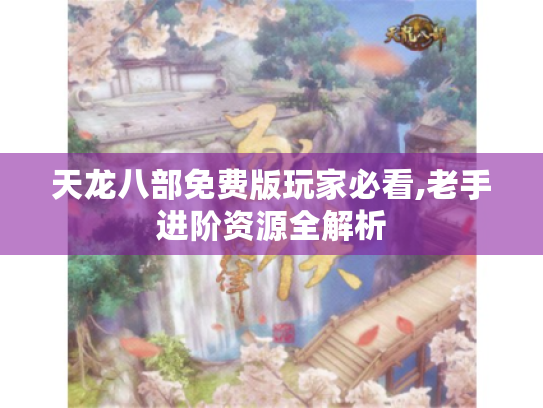 天龙八部免费版玩家必看,老手进阶资源全解析