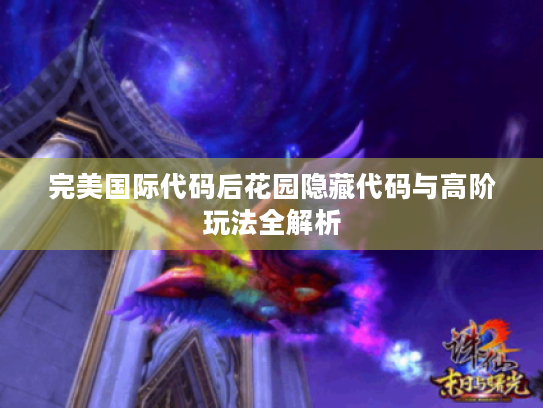 完美国际代码后花园隐藏代码与高阶玩法全解析