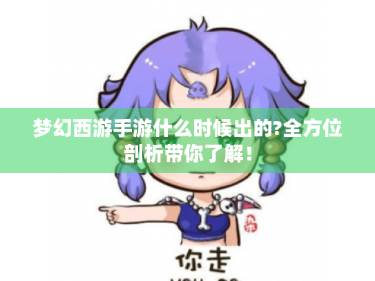 梦幻西游手游什么时候出的?全方位剖析带你了解！