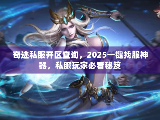 奇迹私服开区查询,2025一键找服神器,私服玩家必看秘笈 奇迹私服开区查询,2025一键找服神器,私服玩家必看秘笈