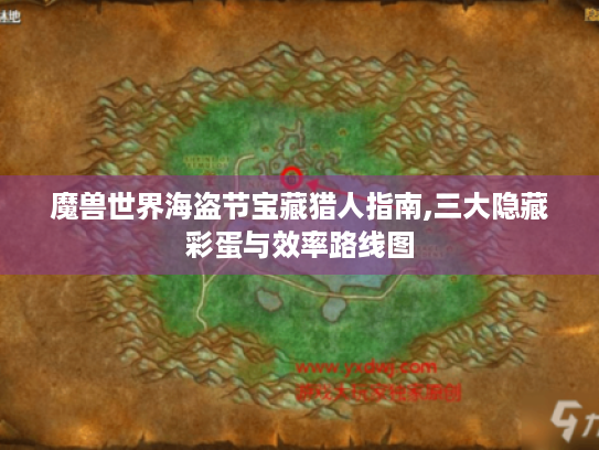 魔兽世界海盗节宝藏猎人指南,三大隐藏彩蛋与效率路线图