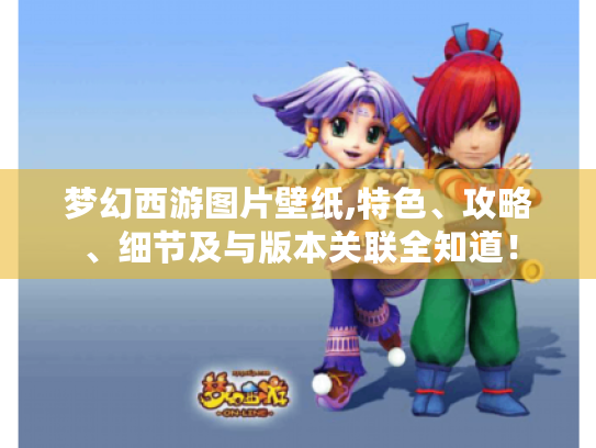 梦幻西游图片壁纸,特色、攻略、细节及与版本关联全知道！