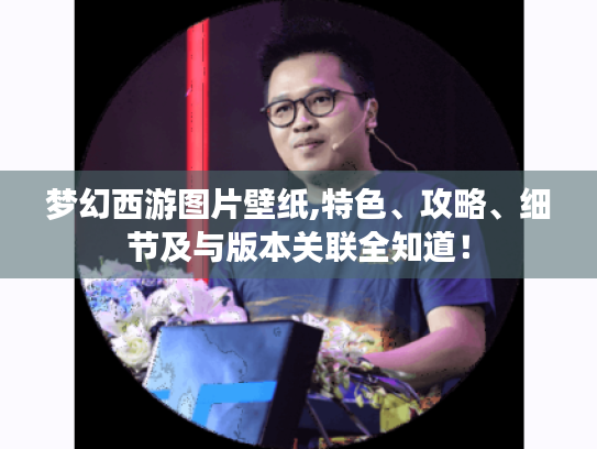 梦幻西游图片壁纸,特色、攻略、细节及与版本关联全知道！