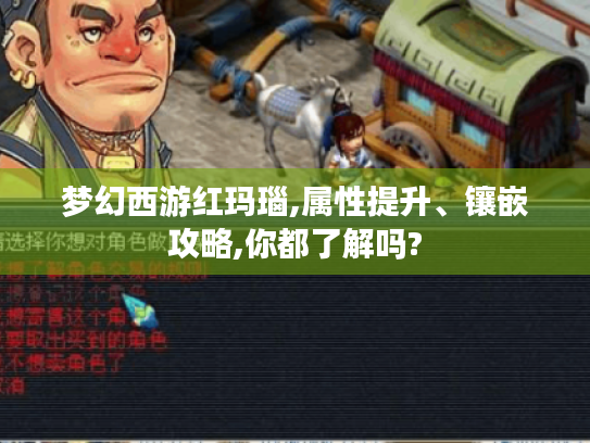 梦幻西游红玛瑙,属性提升、镶嵌攻略,你都了解吗?