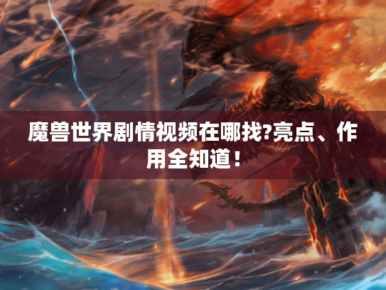 魔兽世界剧情视频在哪找?亮点、作用全知道! 魔兽世界剧情视频在哪找?亮点、作用全知道!