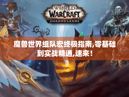魔兽世界组队宏终极指南,零基础到实战精通,速来! 魔兽世界组队宏终极指南,零基础到实战精通,速来!