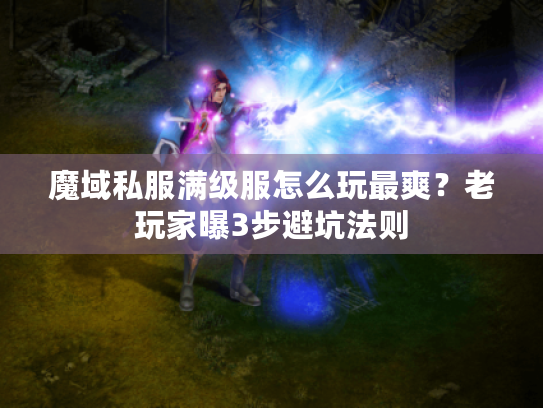 魔域私服满级服怎么玩最爽？老玩家曝3步避坑法则