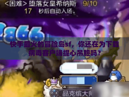 快手最火的冒险岛sf，你还在为下载病毒客户端提心吊胆吗？