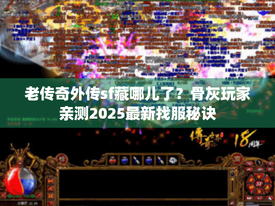 老传奇外传sf藏哪儿了？骨灰玩家亲测2025最新找服秘诀