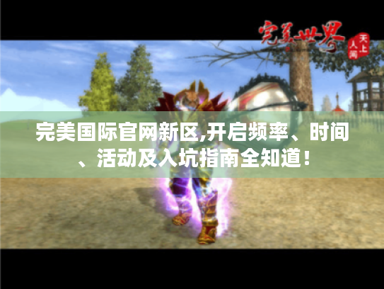 完美国际官网新区,开启频率、时间、活动及入坑指南全知道！