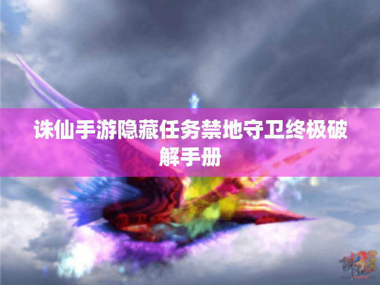 诛仙手游隐藏任务禁地守卫终极破解手册 诛仙手游隐藏任务禁地守卫终极破解手册