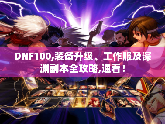 DNF100,装备升级、工作服及深渊副本全攻略,速看！