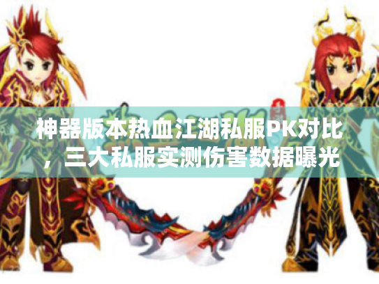 神器版本热血江湖私服PK对比,三大私服实测伤害数据曝光 神器版本热血江湖私服PK对比,三大私服实测伤害数据曝光