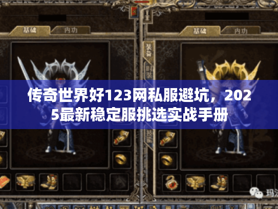 传奇世界好123网私服避坑，2025最新稳定服挑选实战手册