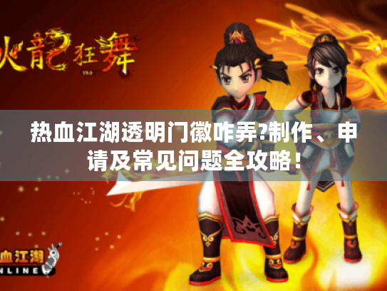 热血江湖透明门徽咋弄?制作、申请及常见问题全攻略！
