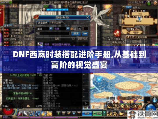 DNF西岚时装搭配进阶手册,从基础到高阶的视觉盛宴