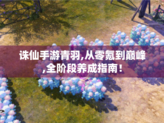 诛仙手游青羽,从零氪到巅峰,全阶段养成指南！