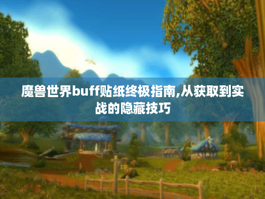 魔兽世界buff贴纸终极指南,从获取到实战的隐藏技巧 魔兽世界buff贴纸终极指南,从获取到实战的隐藏技巧