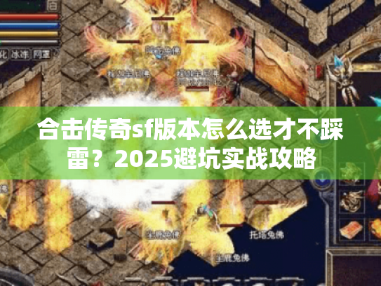 合击传奇sf版本怎么选才不踩雷？2025避坑实战攻略