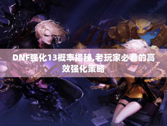 DNF强化13概率揭秘,老玩家必看的高效强化策略