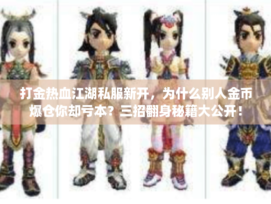 打金热血江湖私服新开，为什么别人金币爆仓你却亏本？三招翻身秘籍大公开！