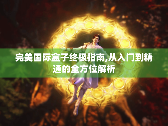 完美国际盒子终极指南,从入门到精通的全方位解析