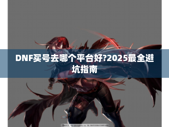 DNF买号去哪个平台好?2025最全避坑指南