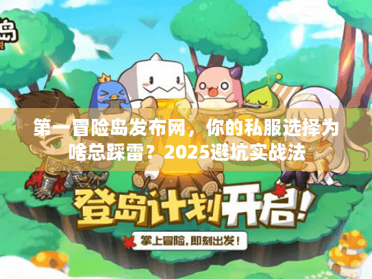 第一冒险岛发布网,你的私服选择为啥总踩雷?2025避坑实战法 第一冒险岛发布网,你的私服选择为啥总踩雷?2025避坑实战法