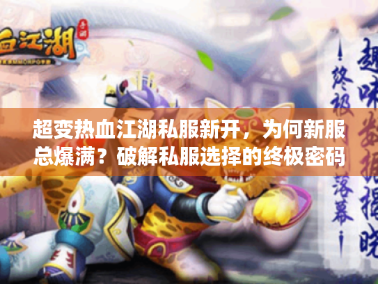 超变热血江湖私服新开,为何新服总爆满?破解私服选择的终极密码 超变热血江湖私服新开,为何新服总爆满?破解私服选择的终极密码