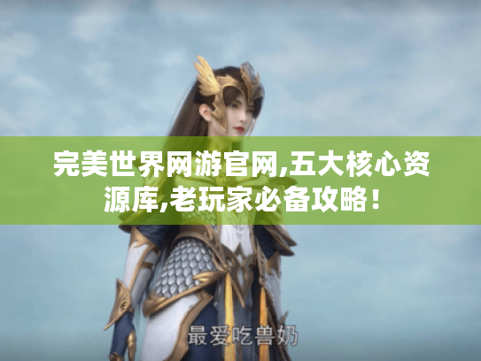 完美世界网游官网,五大核心资源库,老玩家必备攻略！