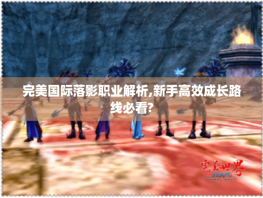 完美国际落影职业解析,新手高效成长路线必看?