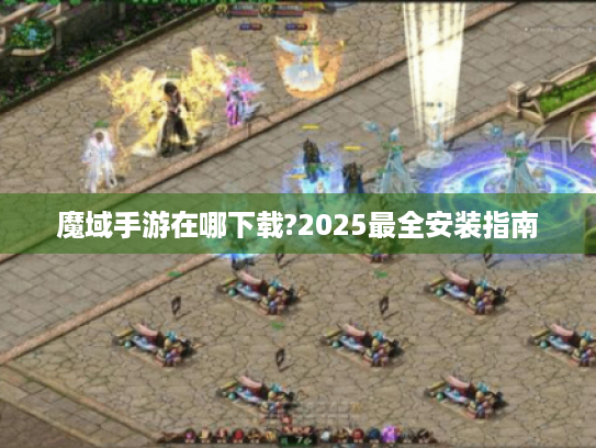 魔域手游在哪下载?2025最全安装指南