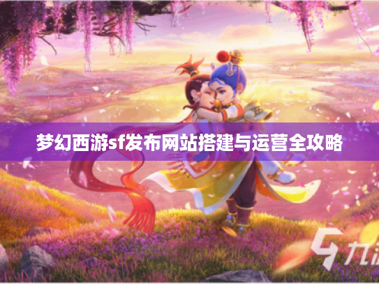 梦幻西游sf发布网站搭建与运营全攻略