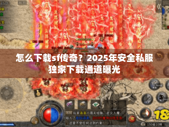 怎么下载sf传奇?2025年安全私服独家下载通道曝光 怎么下载sf传奇?2025年安全私服独家下载通道曝光