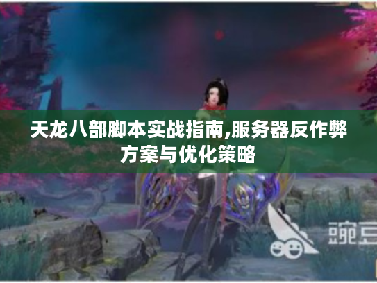 天龙八部脚本实战指南,服务器反作弊方案与优化策略