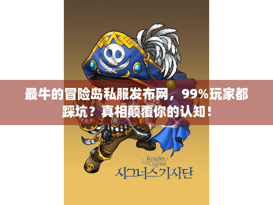 最牛的冒险岛私服发布网，99%玩家都踩坑？真相颠覆你的认知！