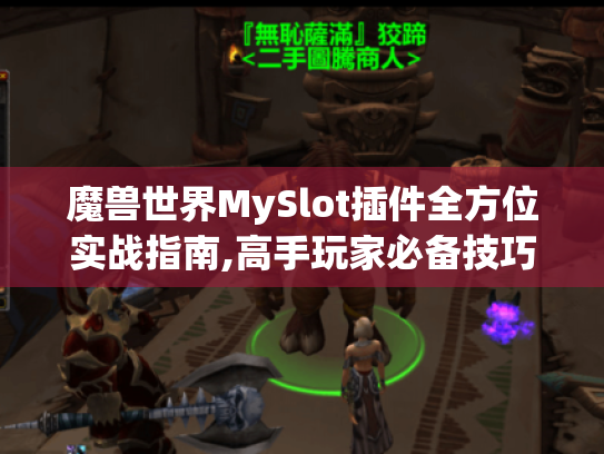 魔兽世界MySlot插件全方位实战指南,高手玩家必备技巧