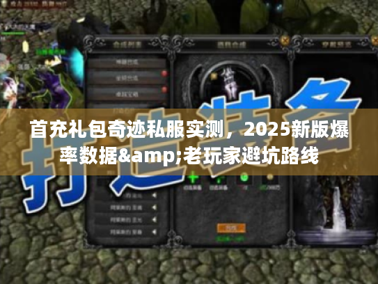 首充礼包奇迹私服实测，2025新版爆率数据&老玩家避坑路线